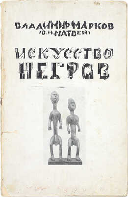 Марков В. Искусство негров. Пб.: Изд. Отдела изобразительных искусств Нарком. по прос., 1919.